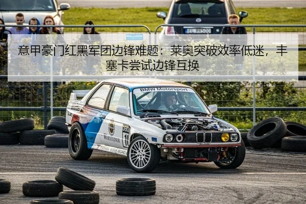 意甲豪门红黑军团边锋难题：莱奥突破效率低迷，丰塞卡尝试边锋互换